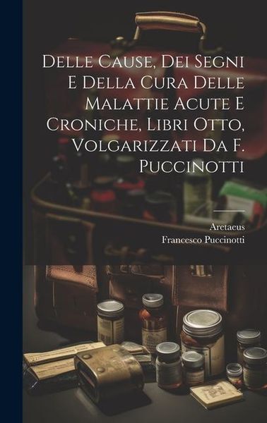 Produktbild: Delle Cause, Dei Segni E Della Cura Delle Malattie Acute E Croniche, Libri Otto, Volgarizzati Da F. Puccinotti