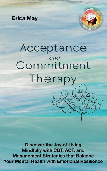 Produktbild: Acceptance and Commitment Therapy: Discover the Joy of living Mindfully with CBT, ACT, and Management Strategies that Balance Your Mental Health with