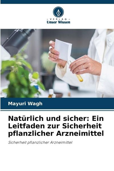 Natürlich und sicher: Ein Leitfaden zur Sicherheit pflanzlicher Arzneimittel, Taschenbuch von Mayuri Wagh, Verlag Unser Wissen, 9786630156836