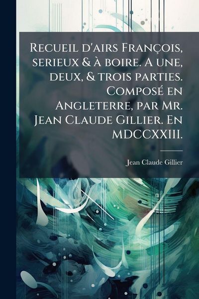 Produktbild: Recueil d'airs Fran&ccedil;ois, serieux & &Atilde; boire. A une, deux, & trois parties. Compos&Atilde;(c) en Angleterre, par Mr. Jean Claude Gillier. En MDCCXXIII.