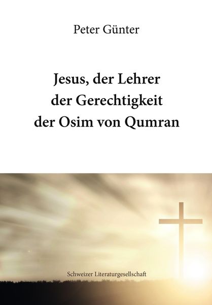 Jesus, der Lehrer der Gerechtigkeit der Osim von Qumran, Taschenbuch von Peter Günter, Schweizer Literaturgesellschaft, 978-3-03883-167-9