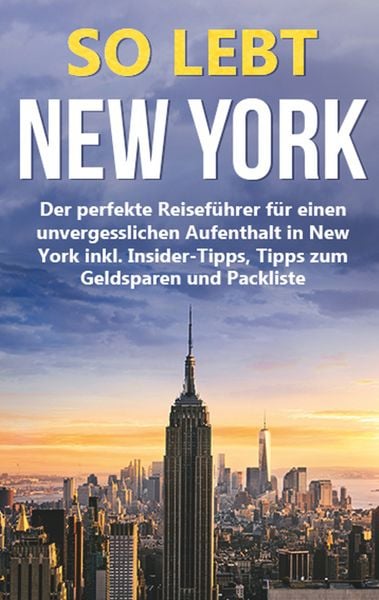 So lebt New York: Der perfekte Reiseführer für einen unvergesslichen Aufenthalt in New York inkl. Insider-Tipps, Tipps zum Geldsparen und Packliste,