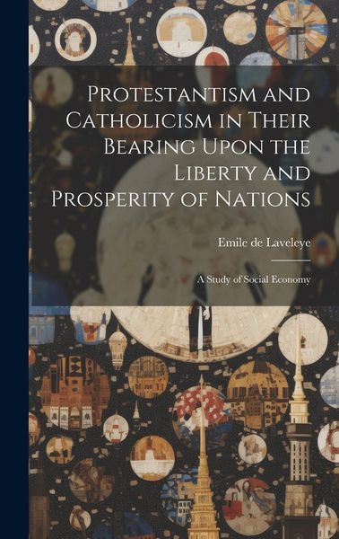 Produktbild: Protestantism and Catholicism in Their Bearing Upon the Liberty and Prosperity of Nations: A Study of Social Economy
