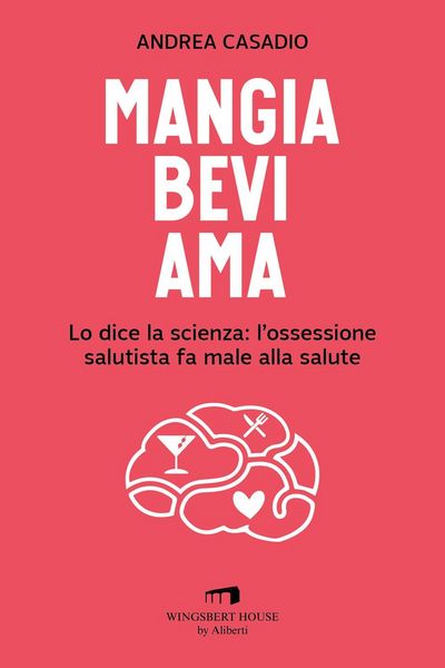 Produktbild: Mangia bevi ama. Lo dice la scienza: l'ossessione salutista fa male alla salute