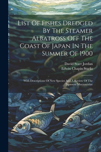 Produktbild: List Of Fishes Dredged By The Steamer Albatross Off The Coast Of Japan In The Summer Of 1900: With Descriptions Of New Species And A Review Of The Jap