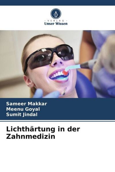 Makkar, S: Lichthärtung in der Zahnmedizin, Taschenbuch von Sameer Makkar , Meenu Goyal , Sumit Jindal, Verlag Unser Wissen, 9786200822352