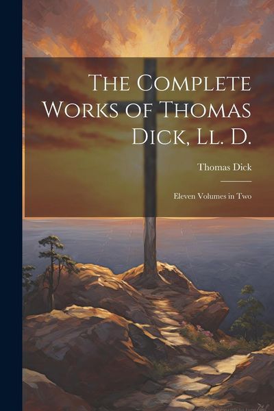 Produktbild: The Complete Works of Thomas Dick, Ll. D.: Eleven Volumes in Two