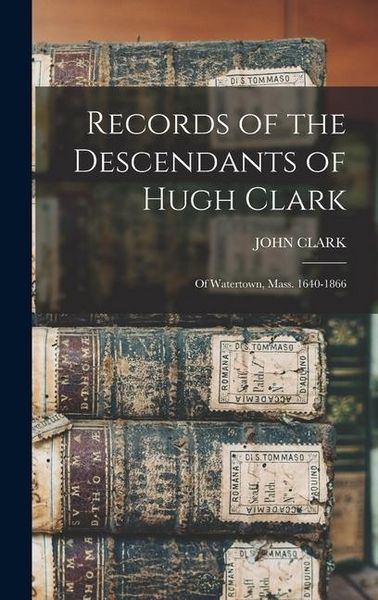 Produktbild: Records of the Descendants of Hugh Clark: Of Watertown, Mass. 1640-1866