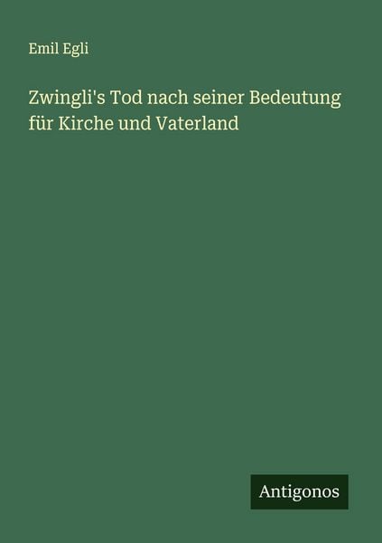 Zwingli's Tod nach seiner Bedeutung für Kirche und Vaterland, Taschenbuch von Emil Egli, Antigonos Verlag, 9783563163634
