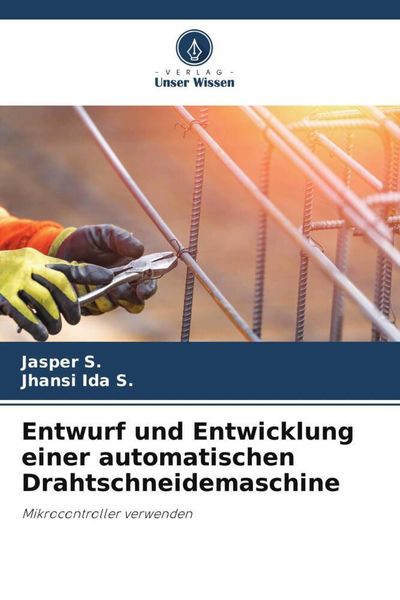 Entwurf und Entwicklung einer automatischen Drahtschneidemaschine, Taschenbuch von Jasper S. , Jhansi Ida S., Verlag Unser Wissen, 9786205843222