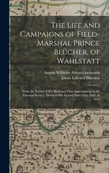 Produktbild: The Life and Campaigns of Field-Marshal Prince Bl&uuml;cher, of Wahlstatt: From the Period of His Birth and First Appointment in the Prussian Service, Down