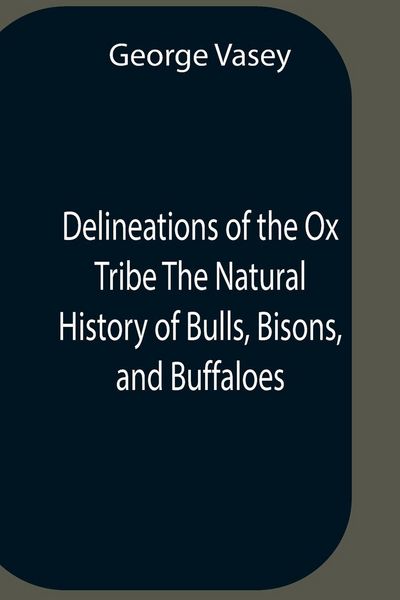 Produktbild: Delineations Of The Ox Tribe The Natural History Of Bulls, Bisons, And Buffaloes. Exhibiting All The Known Species And The More Remarkable Varieties Of The Genus Bos.