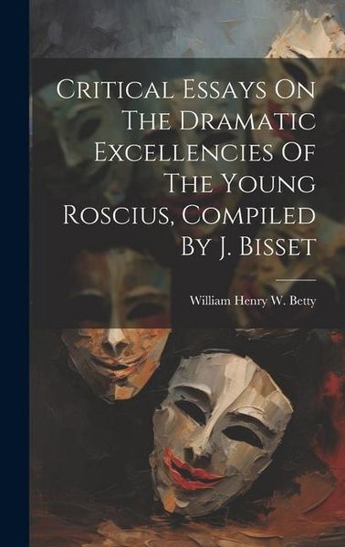 Produktbild: Critical Essays On The Dramatic Excellencies Of The Young Roscius, Compiled By J. Bisset