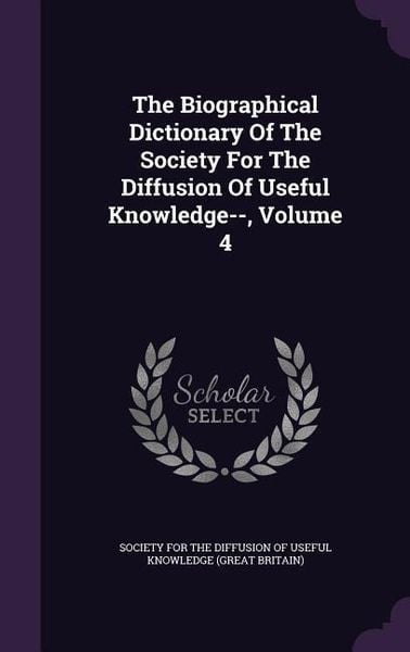 Produktbild: The Biographical Dictionary Of The Society For The Diffusion Of Useful Knowledge--, Volume 4