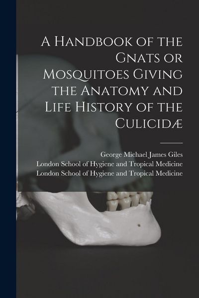 Produktbild: A Handbook of the Gnats or Mosquitoes Giving the Anatomy and Life History of the Culicid&aelig; [electronic Resource]