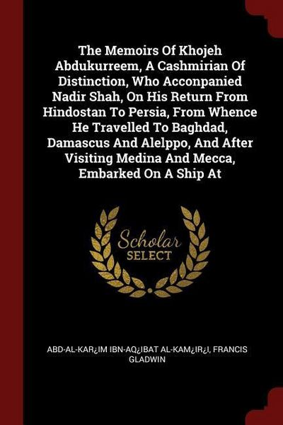 Produktbild: The Memoirs Of Khojeh Abdukurreem, A Cashmirian Of Distinction, Who Acconpanied Nadir Shah, On His Return From Hindostan To Persia, From Whence He Tra