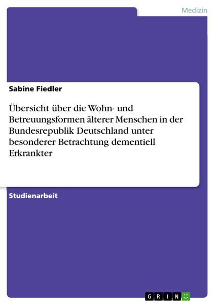 Produktbild: &Uuml;bersicht &uuml;ber die Wohn- und Betreuungsformen &auml;lterer Menschen in der Bundesrepublik Deutschland unter besonderer Betrachtung dementiell Erkrankter