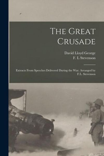 Produktbild: The Great Crusade; Extracts From Speeches Delivered During the War. Arranged by F.L. Stevenson
