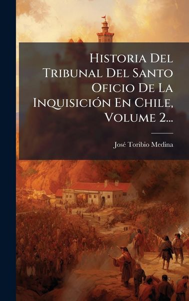 Produktbild: Historia Del Tribunal Del Santo Oficio De La Inquisici&Atilde;3n En Chile, Volume 2...