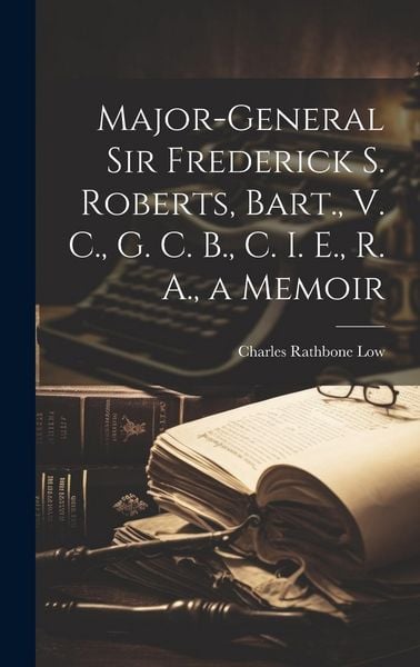 Produktbild: Major-General Sir Frederick S. Roberts, Bart., V. C., G. C. B., C. I. E., R. A., a Memoir