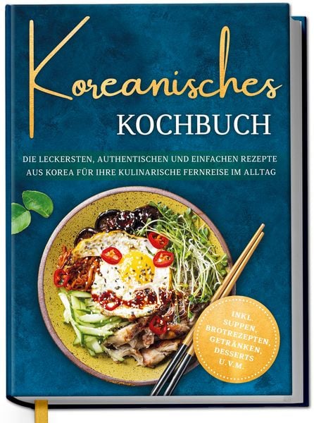 Produktbild: Koreanisches Kochbuch: Die leckersten, authentischen und einfachen Rezepte aus Korea f&uuml;r Ihre kulinarische Fernreise im Alltag - inkl. Suppen, Brotrezepten, Getr&auml;nken, Desserts u.v.m.