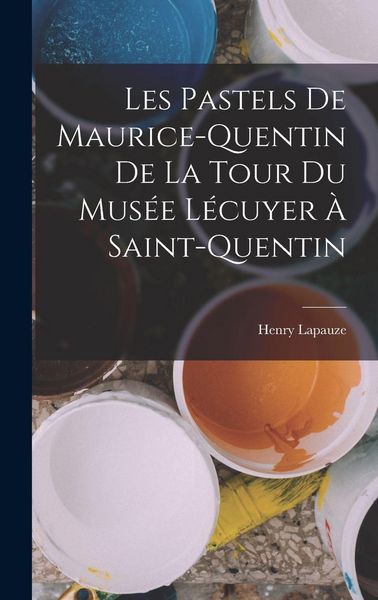 Produktbild: Les pastels de Maurice-Quentin de la Tour du Mus&eacute;e L&eacute;cuyer &agrave; Saint-Quentin