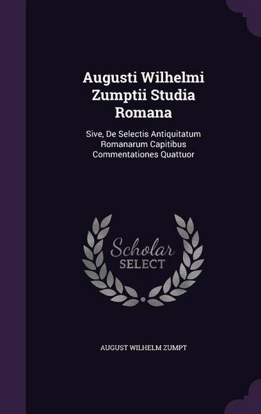 Produktbild: Augusti Wilhelmi Zumptii Studia Romana: Sive, De Selectis Antiquitatum Romanarum Capitibus Commentationes Quattuor