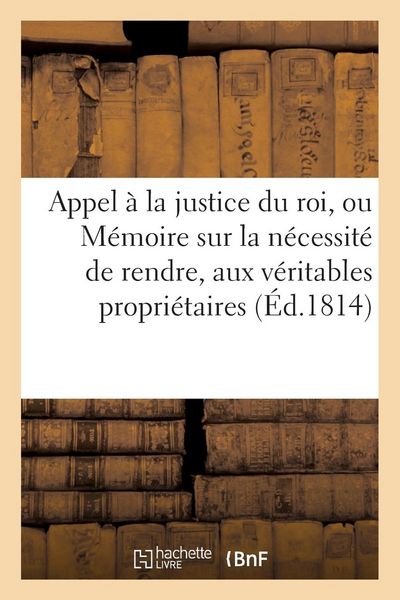 Produktbild: Appel &Agrave; La Justice Du Roi, Ou M&eacute;moire Sur La N&eacute;cessit&eacute; de Rendre, Aux V&eacute;ritables Propri&eacute;taires: , Les Bois Et Autres Biens Qui n'Ont Pas &Eacute;t&eacute; Vendus, M