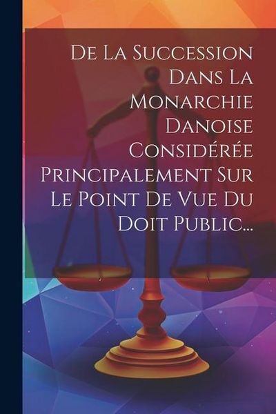 Produktbild: De La Succession Dans La Monarchie Danoise Consid&eacute;r&eacute;e Principalement Sur Le Point De Vue Du Doit Public...