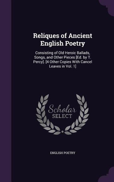 Produktbild: Reliques of Ancient English Poetry: Consisting of Old Heroic Ballads, Songs, and Other Pieces [Ed. by T. Percy]. [4 Other Copies With Cancel Leaves in