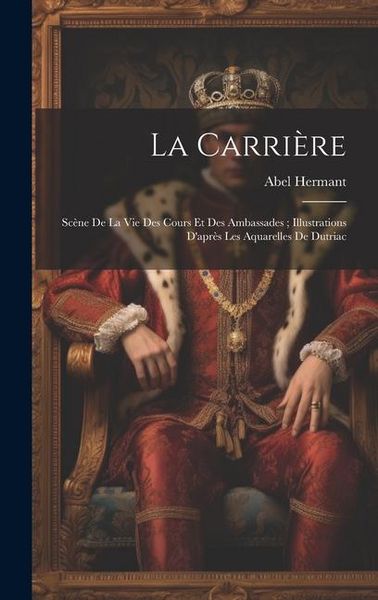 Produktbild: La Carri&egrave;re: Sc&egrave;ne De La Vie Des Cours Et Des Ambassades; Illustrations D'apr&egrave;s Les Aquarelles De Dutriac