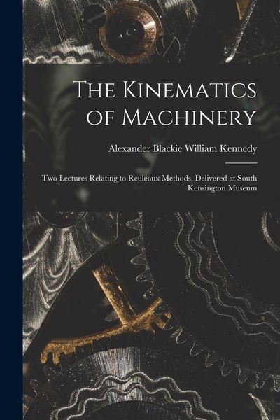 Produktbild: The Kinematics of Machinery: Two Lectures Relating to Reuleaux Methods, Delivered at South Kensington Museum