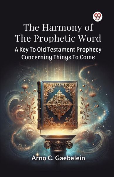 Produktbild: The Harmony Of The Prophetic Word A Key To Old Testament Prophecy Concerning Things To Come
