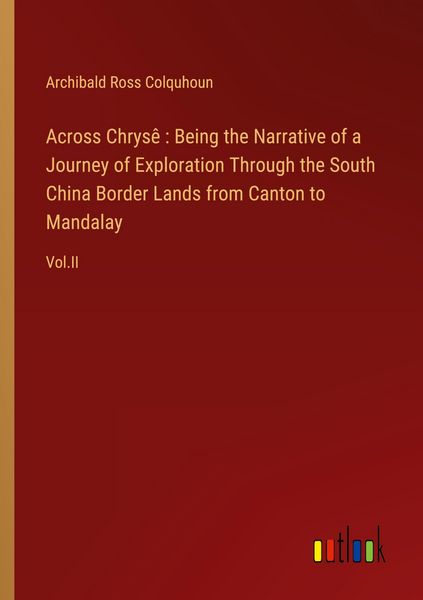 Produktbild: Across Chrys&ecirc; : Being the Narrative of a Journey of Exploration Through the South China Border Lands from Canton to Mandalay