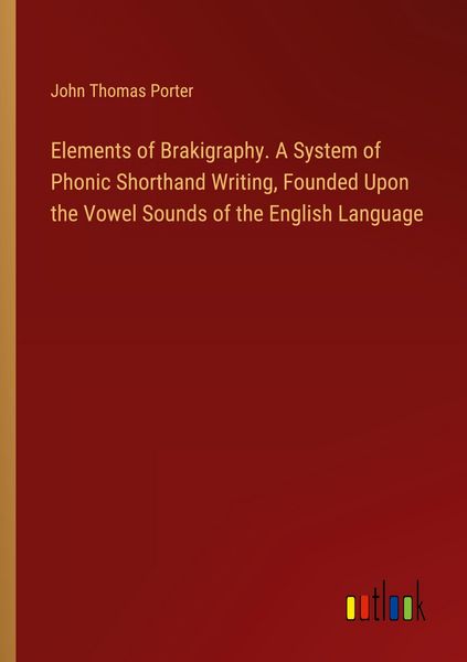 Produktbild: Elements of Brakigraphy. A System of Phonic Shorthand Writing, Founded Upon the Vowel Sounds of the English Language