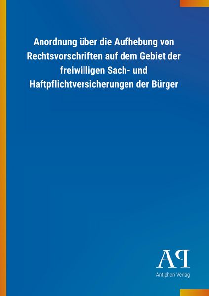 Produktbild: Anordnung &uuml;ber die Aufhebung von Rechtsvorschriften auf dem Gebiet der freiwilligen Sach- und Haftpflichtversicherungen der B&uuml;rger