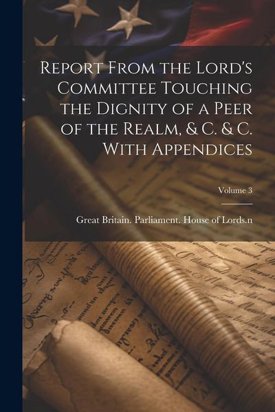 Produktbild: Report From the Lord's Committee Touching the Dignity of a Peer of the Realm, & c. & c. With Appendices; Volume 3