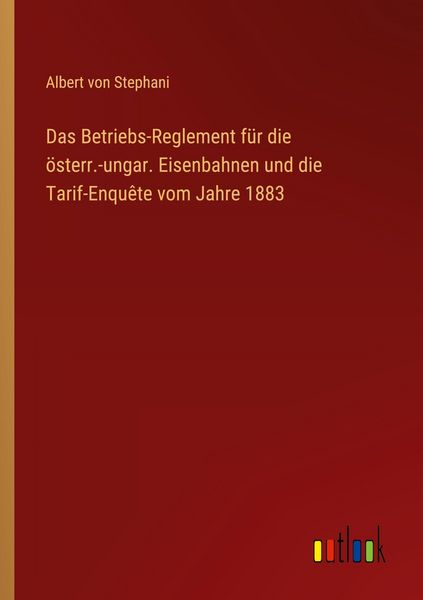 Produktbild: Das Betriebs-Reglement f&uuml;r die &ouml;sterr.-ungar. Eisenbahnen und die Tarif-Enqu&ecirc;te vom Jahre 1883