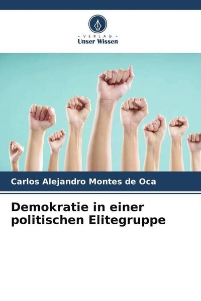 Demokratie in einer politischen Elitegruppe, Taschenbuch von Carlos Alejandro Montes de Oca, Verlag Unser Wissen, 9786206328537
