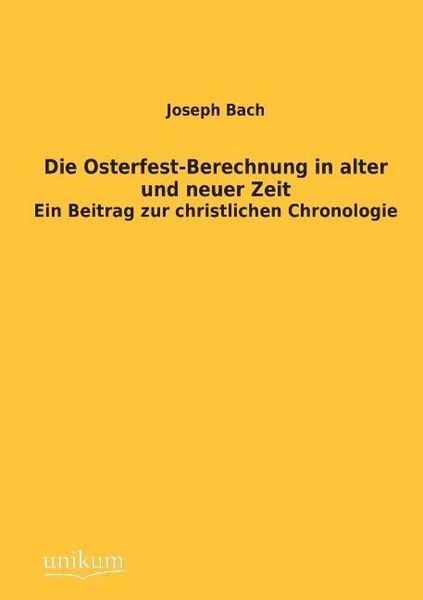 Bach, J: Osterfest-Berechnung in alter und neuer Zeit, Taschenbuch von Joseph Bach, Unikum, 9783845745800