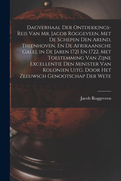 Produktbild: Dagverhaal Der Ontdekkings-Reis Van Mr. Jacob Roggeveen, Met De Schepen Den Arend, Thienhoven, En De Afrikaansche Galei, in De Jaren 1721 En 1722. Met Toestemming Van Zijne Excellentie Den Minister Van Kolonien Uitg. Door Het Zeeuwsch Genootschap Der Wete