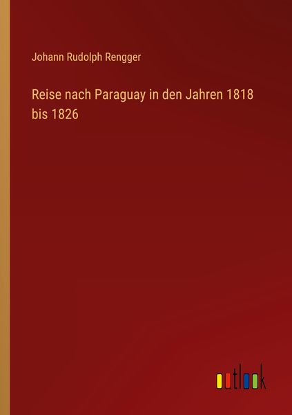 Reise nach Paraguay in den Jahren 1818 bis 1826, Taschenbuch von Johann Rudolph Rengger, Outlook, 9783368602864