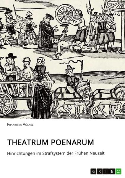 Theatrum Poenarum. Hinrichtungen im Strafsystem der Frühen Neuzeit, Taschenbuch von Franziska Völkel, GRIN, 9783668838819
