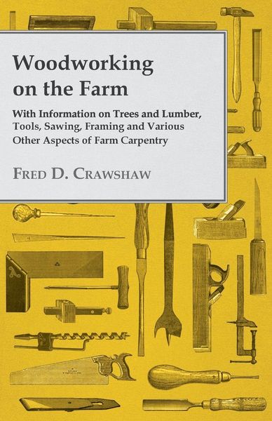 Produktbild: Woodworking on the Farm - With Information on Trees and Lumber, Tools, Sawing, Framing and Various Other Aspects of Farm Carpentry