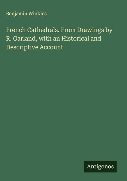 Produktbild: French Cathedrals. From Drawings by R. Garland, with an Historical and Descriptive Account