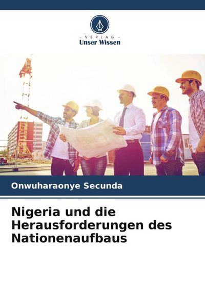 Nigeria und die Herausforderungen des Nationenaufbaus, Taschenbuch von Onwuharaonye Secunda, Verlag Unser Wissen, 9786204623795