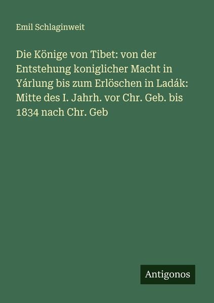 Die Könige von Tibet: von der Entstehung koniglicher Macht in Yárlung bis zum Erlöschen in Ladák: Mitte des I. Jahrh. vor Chr. Geb. bis 1834 nach