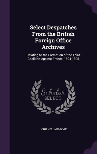 Produktbild: Select Despatches From the British Foreign Office Archives: Relating to the Formation of the Third Coalition Against France, 1804-1805