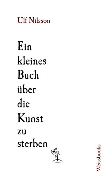 Ein kleines Buch über die Kunst zu sterben, Gebundene Ausgabe von Ulf Nilsson, Weissbooks, 978-3-86337-232-3