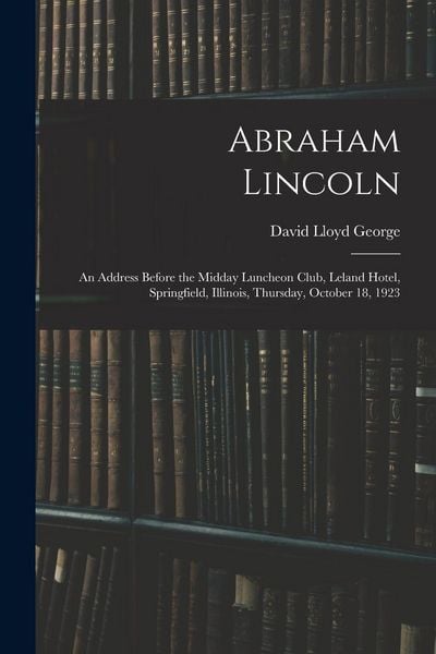 Produktbild: Abraham Lincoln: an Address Before the Midday Luncheon Club, Leland Hotel, Springfield, Illinois, Thursday, October 18, 1923
